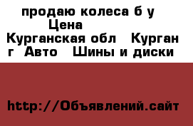 продаю колеса б.у › Цена ­ 12 000 - Курганская обл., Курган г. Авто » Шины и диски   